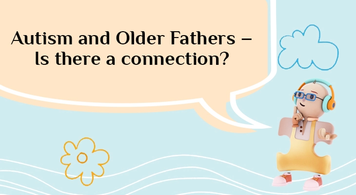 Autism and Older Fathers – Is there a connection?